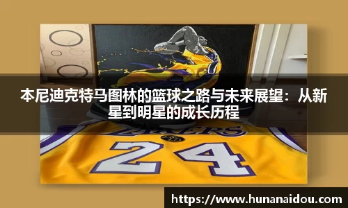本尼迪克特马图林的篮球之路与未来展望：从新星到明星的成长历程