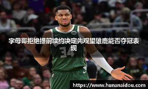 字母哥拒绝提前续约决定先观望雄鹿能否夺冠表现