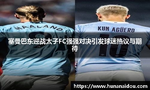 塞曼巴东迎战太子FC强强对决引发球迷热议与期待