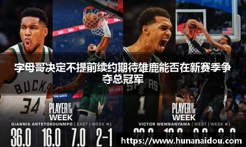 字母哥决定不提前续约期待雄鹿能否在新赛季争夺总冠军