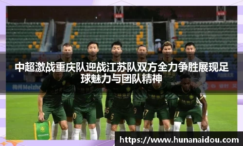 中超激战重庆队迎战江苏队双方全力争胜展现足球魅力与团队精神